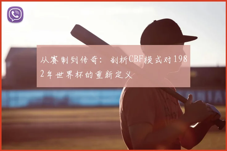 从赛制到传奇：剖析CBF模式对1982年世界杯的重新定义