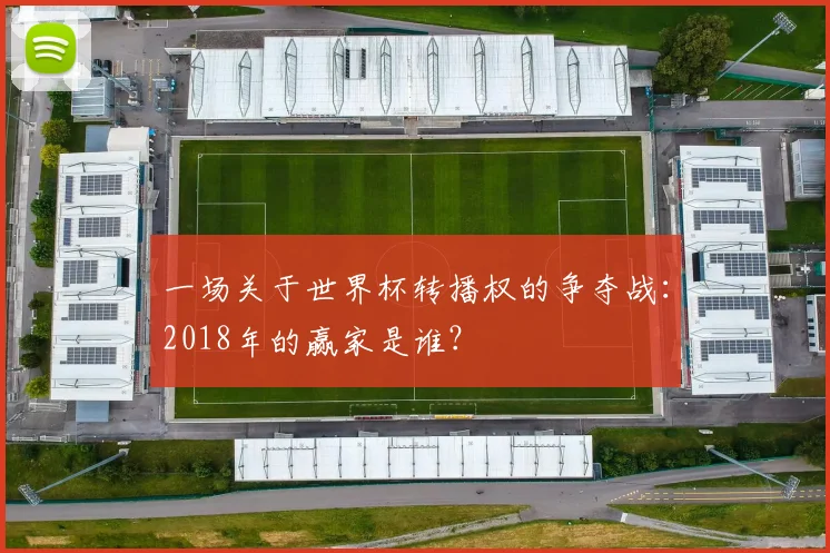 一场关于世界杯转播权的争夺战：2018年的赢家是谁？