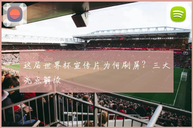 这届世界杯宣传片为何刷屏？三大亮点解读