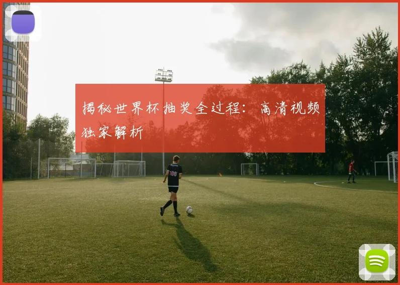 揭秘世界杯抽奖全过程：高清视频独家解析