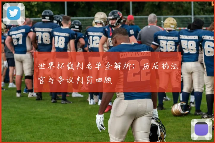 世界杯裁判名单全解析：历届执法官与争议判罚回顾